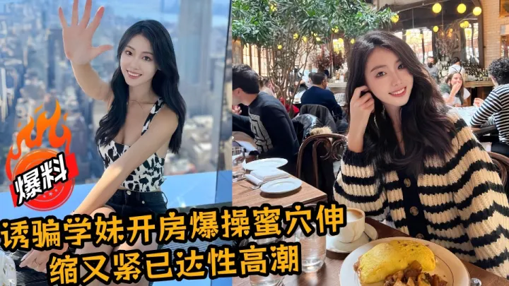 【爆料】诱骗学妹开房爆操蜜穴伸缩又紧已达性高潮！！