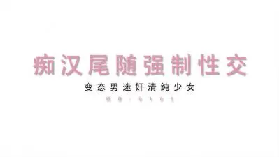 MD0105 清纯美少女遭痴汉尾行胁迫！下药迷晕后强制内射实录