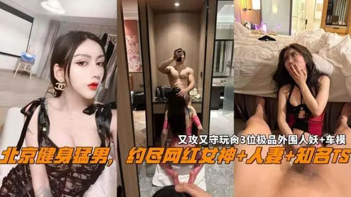 北京健身猛男约尽网红女神人妻知名TS又攻又守玩肏3位极品外围人妖车模