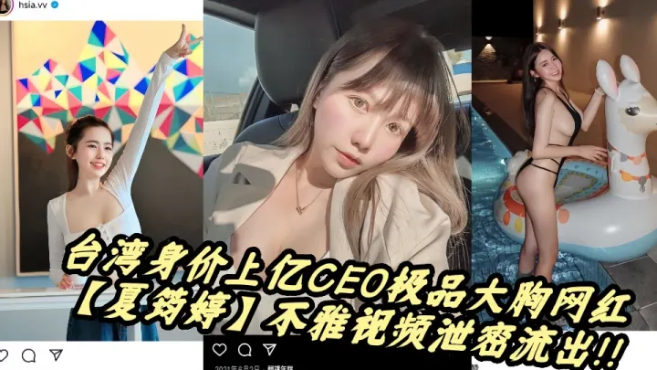 台湾身价上亿CEO极品大胸网红【夏筠婷】不雅视频泄密流出！！