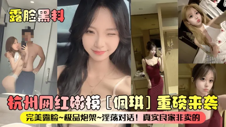 露脸黑料！！杭州网红嫩模【佩琪】重磅来袭，完美露脸、极品炮架、淫荡对话！真实良家非卖的~