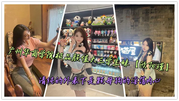 广州华商学院极品颜值大三学生妹【欧阳瑾】清纯的外表下是颗母狗的淫荡内心