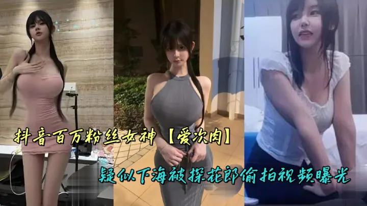 抖音百万粉丝女神【爱次肉】疑似下海被探花郎偷拍视频曝光