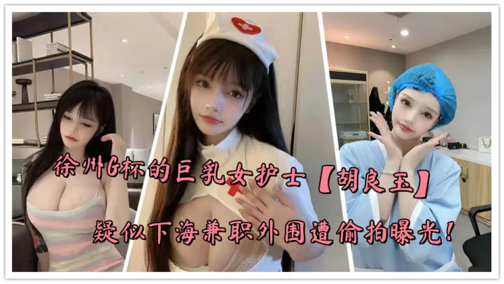 徐州G杯的巨乳女护士【胡良玉】疑似下海兼职外围遭偷拍曝光！