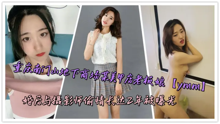 重庆南门山地下商场某美甲店老板娘【ymm】婚后与摄影师偷情长达2年被曝光