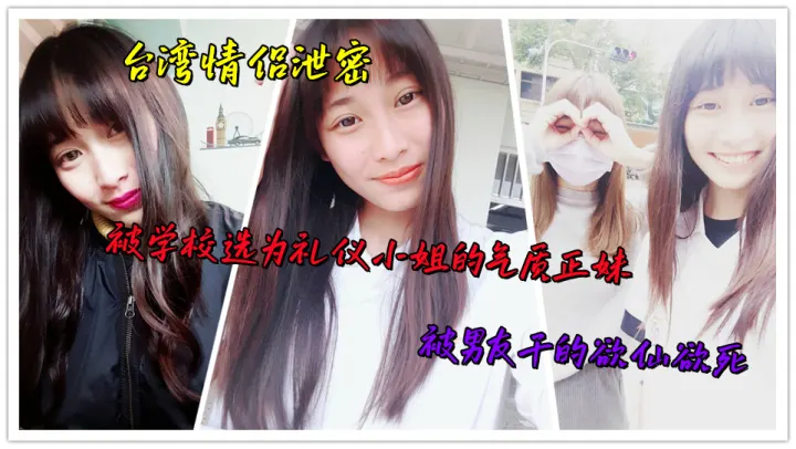 台湾情侣泄密，被学校选为礼仪小姐的气质正妹，被男友干的欲仙欲死