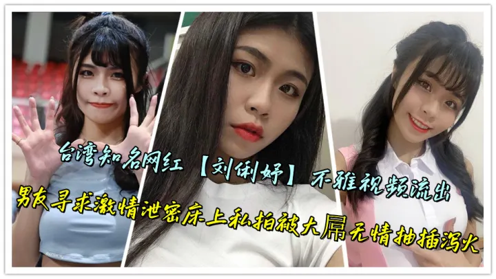 台湾知名网红【刘俐妤】不雅视频流出，男友寻求激情泄密床上私拍被大屌无情抽插泻火