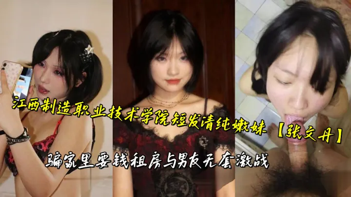 江西制造职业技术学院短发清纯嫩妹【张文丹】骗家里要钱租房与男友无套激战
