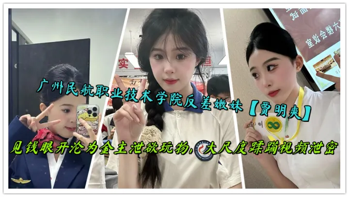 广州民航职业技术学院反差嫩妹【贾明爽】见钱眼开沦为金主泄欲玩物，大尺度蹂躏视频泄密
