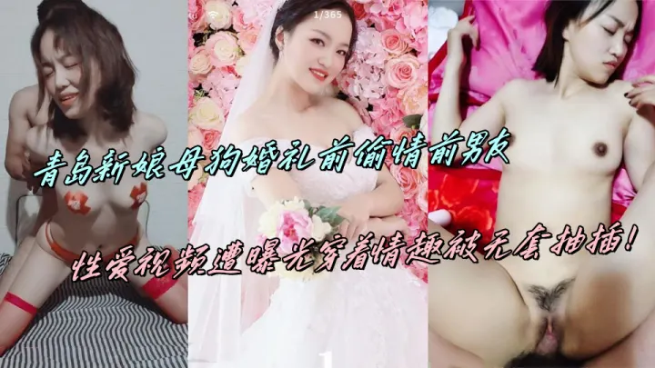 青岛新娘母狗婚礼前偷情前男友，性爱视频遭曝光穿着情趣被无套抽插！