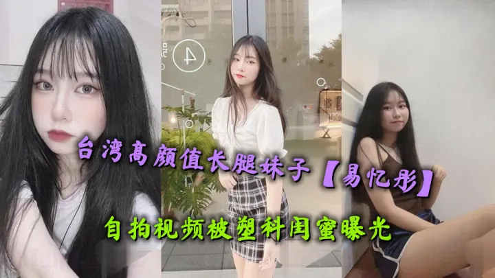 台湾高颜值长腿妹子【易忆彤】自拍视频被塑料闺蜜曝光，肤白貌美极品白虎馒头穴令人欲罢不能