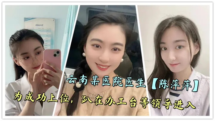 云南某医院医生【陈萍萍】为成功上位，趴在办工台等领导进入