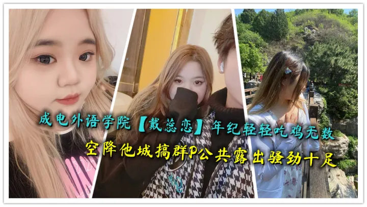 成电外语学院【戴蕊恋】年纪轻轻吃鸡无数，空降他城搞群P公共露出骚劲十足