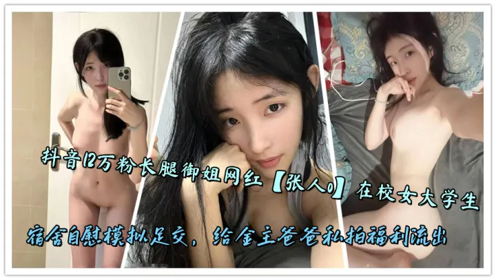 抖音12万粉长腿御姐网红【张人o】在校女大学生宿舍自慰模拟足交，给金主爸爸私拍福利流出