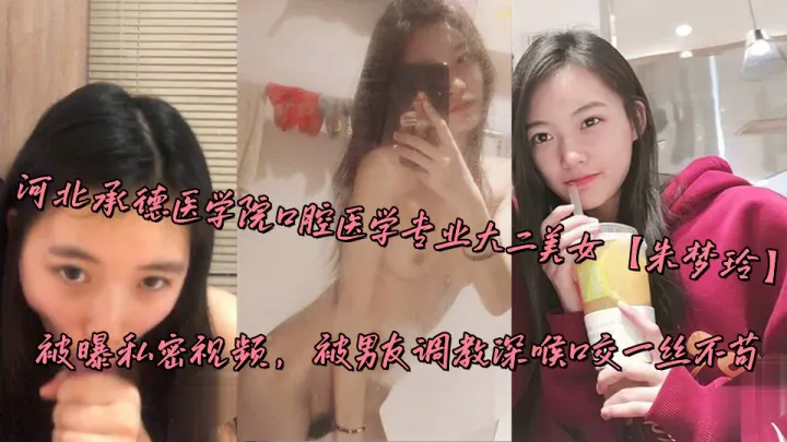 河北承德医学院口腔医学专业大二美女【朱梦玲】被曝私密视频，被男友调教深喉口交一丝不苟