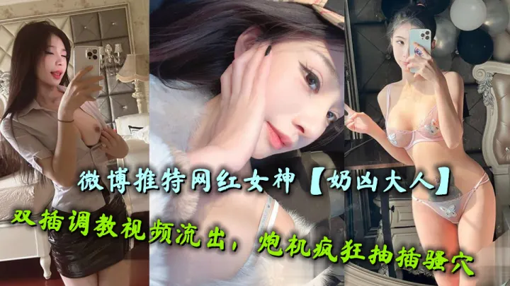 微博推特网红女神【奶凶大人】双插调教视频流出，炮机疯狂抽插骚穴