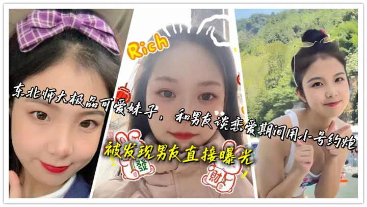 东北师大极品可爱妹子，和男友谈恋爱期间用小号约炮，被发现男友直接曝光