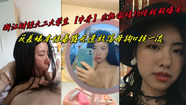 浙江财经大二大学生【申丹】出轨偷情约炮视频曝光，反差婊本性暴露无遗放荡母狗口技一流