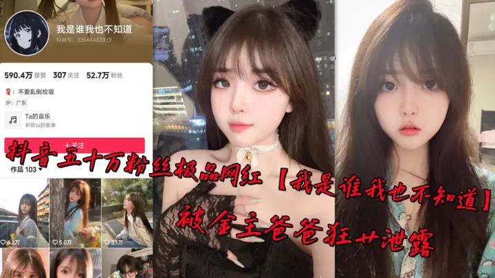 抖音五十万粉丝极品网红【我是谁我也不知道】被金主爸爸狂艹泄露