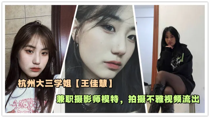 杭州大三学姐【王佳慧】兼职摄影师模特，拍摄不雅视频流出