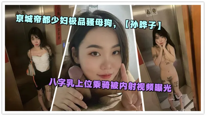 京城帝都少妇极品骚母狗【孙晔子】八字乳上位乘骑被内射视频曝光