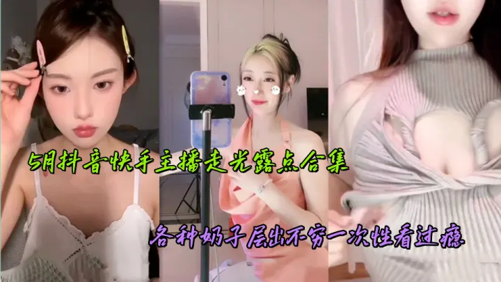 5月抖音快手主播走光露点合集，各种奶子层出不穷一次性看过瘾