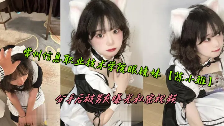 常州信息职业技术学院眼镜妹【陈小雅】分手后被男友曝光私密视频