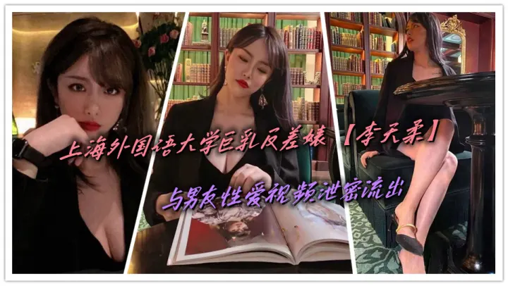 上海外国语大学巨乳反差婊【李天柔】与男友性爱视频泄密流出