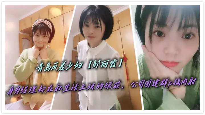 青岛反差少妇【邹丽霞】身为经理却在私生活上玩的很花，公司团建群p搞内射