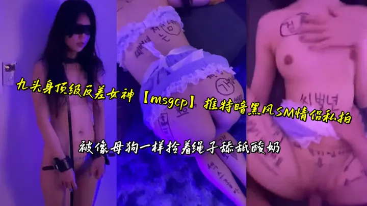 九头身顶级反差女神【msgcp】推特暗黑风SM情侣私拍，被像母狗一样拎着绳子舔舐酸奶