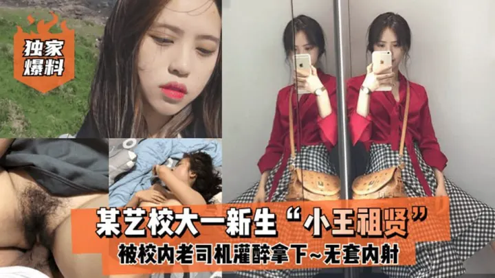 某艺校大一新生【小王祖贤】被校内老司机灌醉拿下，啪啪露脸自拍无套内射