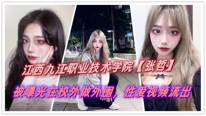 江西九江职业技术学院【张哲】被曝光在校外做外围，性爱视频流出