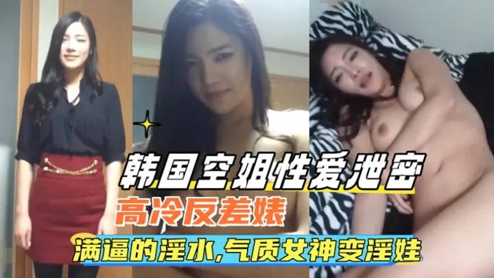 韩国空姐性爱泄密，高冷反差婊，满逼的淫水，气质女神变淫娃