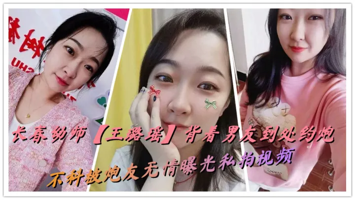 长春幼师【王璐瑶】背着男友到处约炮，不料被炮友无情曝光私拍视频