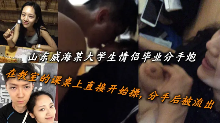 山东威海某大学生情侣毕业分手炮，在教室的课桌上直接开始操，分手后被流出