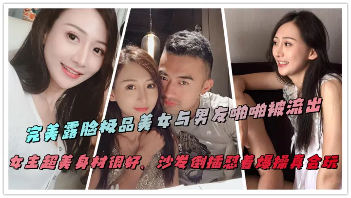 完美露脸极品美女与男友啪啪被流出，女主超美身材很好，沙发倒插怼着爆操真会玩