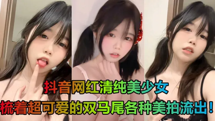 抖音网红清纯美少女，梳着超可爱的双马尾各种美拍流出！穿着白丝露出嫩穴
