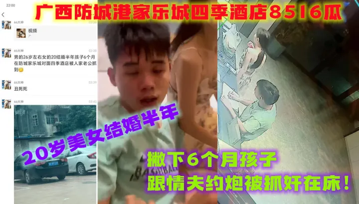 广西防城港家乐城四季酒店8516瓜，20岁美女结婚半年撇下6个月孩子跟情夫约炮被抓奸在床！