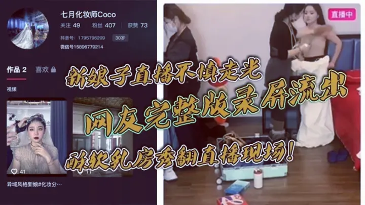 新娘子直播不慎走光！网友完整版录屏流出！酥软乳房秀翻直播现场！
