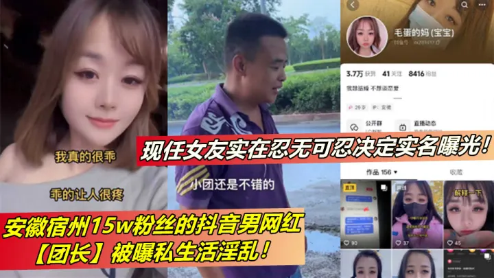 安徽宿州15w粉丝的抖音男网红【团长】被曝私生活淫乱！现任女友实在忍无可忍决定实名曝光！
