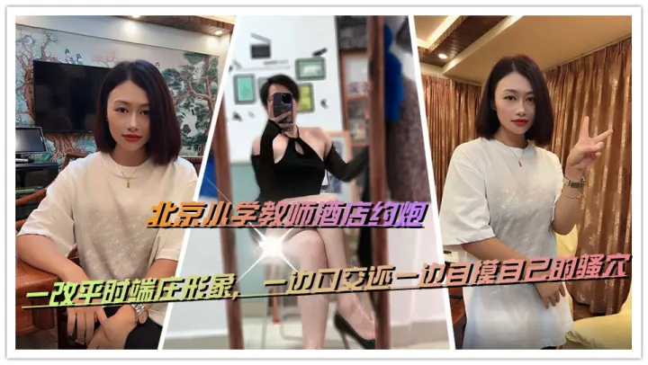 北京小学教师酒店约炮，一改平时端庄形象，一边口交还一边自摸自己的骚穴