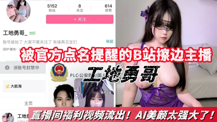 被官方点名提醒的B站擦边主播【工地勇哥】直播间福利视频合集流出！AI美颜太强大了！