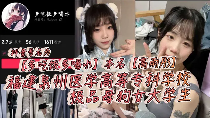 【学生泄密】抖音号名为【多吃饭多喝水】本名【高雨彤】福建泉州医学高等专科，学校极品母狗女大学生，在校期间不学知识学姿势！