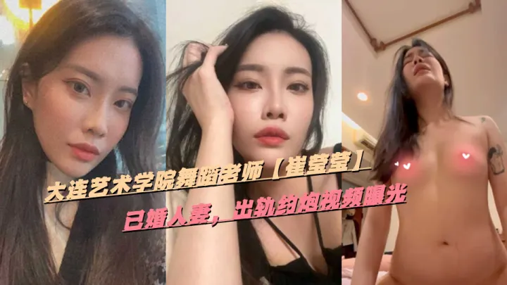 大连艺术学院舞蹈老师【崔莹莹】已婚人妻，出轨约炮视频曝光