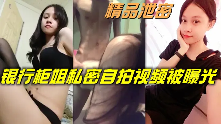 精品泄密，银行柜姐私密自拍视频被曝光