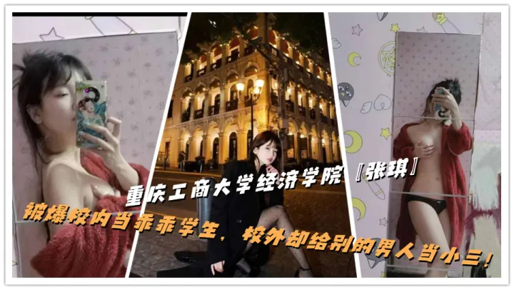 重庆工商大学经济学院【张琪】被爆校内当乖乖学生，校外却给别的男人当小三！