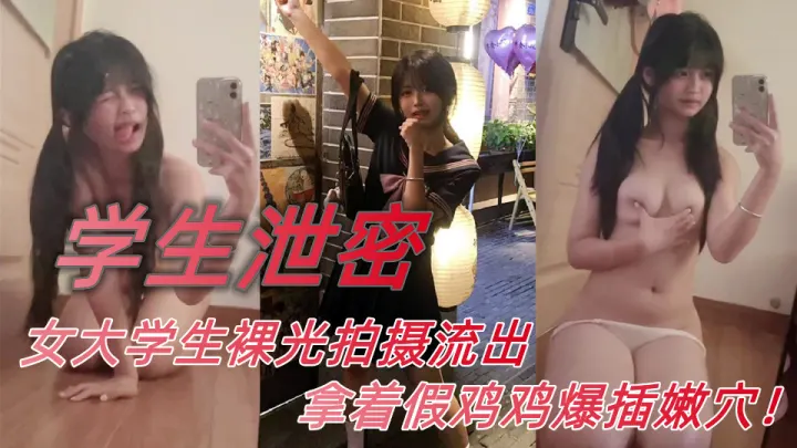 【学生泄密】女大学生裸光拍摄流出拿着假鸡鸡爆插嫩穴！迷人骚气的娇喘声连连不断~