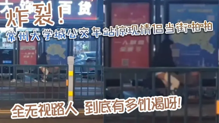 炸裂！常州大学城公交车站惊现情侣当街啪啪！完全无视路人，到底有多饥渴呀！