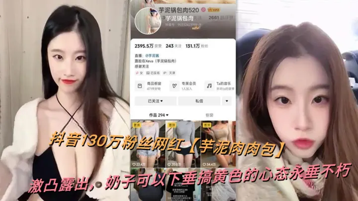 抖音130万粉丝网红【芋泥肉肉包】激凸露出，奶子可以下垂搞黄色的心态永垂不朽
