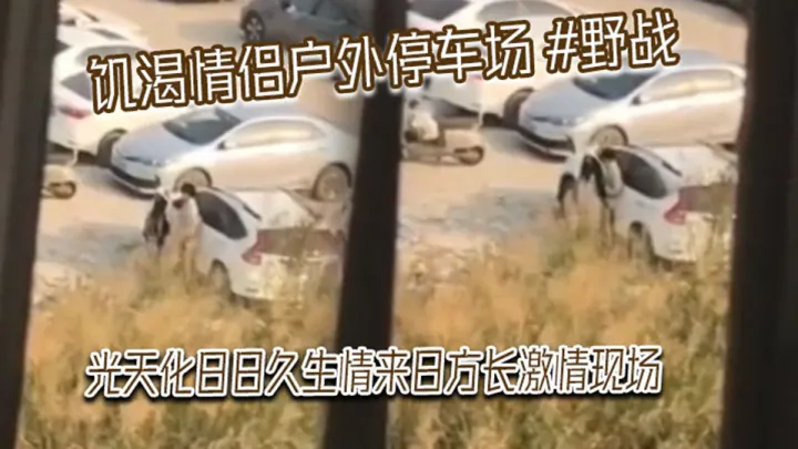 饥渴情侣户外停车场野战，光天化日激情现场，被网友偷拍发到网上！